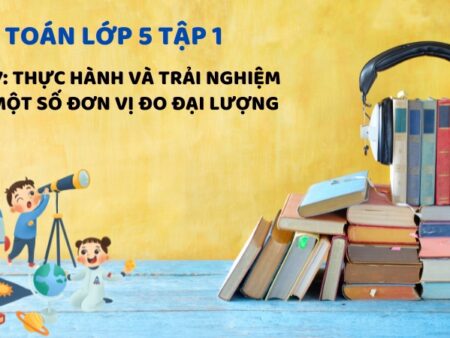 Bài 17: Thực hành và trải nghiệm với một số đơn vị đo đại lượng