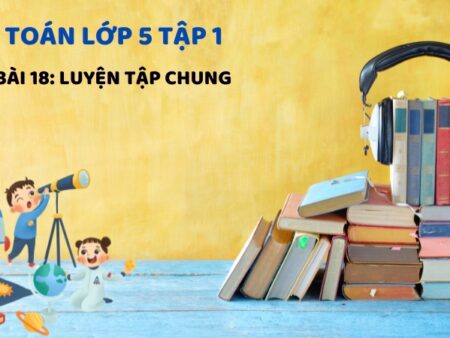 Bài 18: Luyện tập chung – Toán Lớp 5 Tập 1 Kết Nối Tri Thức