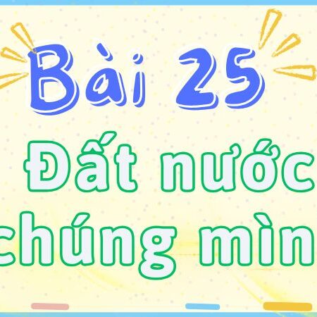 Bài 25: Đất nước chúng mình – Tiếng Việt Lớp 2 tập 2 Kết Nối Tri Thức