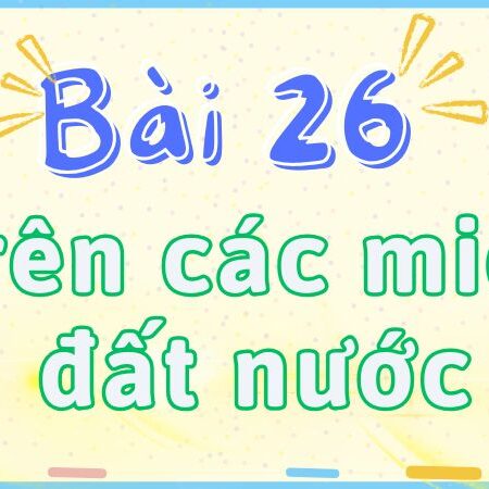 Bài 26: Trên các miền đất nước – Tiếng Việt Lớp 2 tập 2 Kết Nối Tri Thức