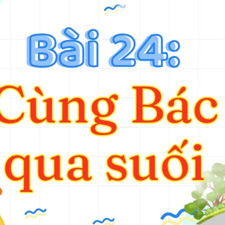 Bài 24: Cùng Bác qua suối – Tiếng Việt Lớp 3 Tập 2 Kết Nối Tri Thức