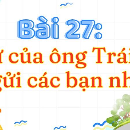 Bài 27: Thư của ông Trái Đất gửi các bạn nhỏ – Tiếng Việt Lớp 3 Tập 2 Kết Nối Tri Thức