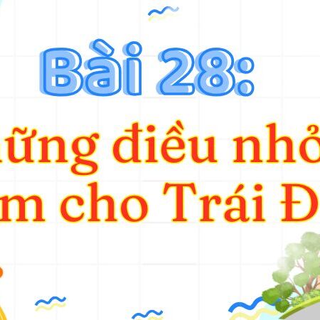 Bài 28: Những điều nhỏ tớ làm cho Trái Đất – Tiếng Việt Lớp 3 Tập 2 Kết Nối Tri Thức