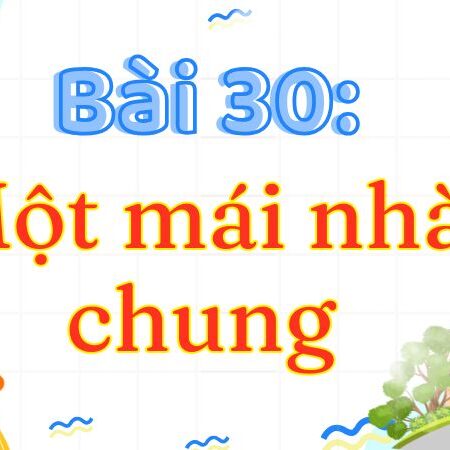 Bài 30: Một mái nhà chung – Tiếng Việt Lớp 3 Tập 2 Kết Nối Tri Thức