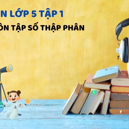 Bài 30: Ôn tập số thập phân – Toán Lớp 5 Tập 1 Kết Nối Tri Thức