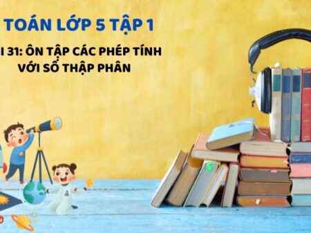 Bài 31: Ôn tập các phép tính với số thập phân – Toán Lớp 5 Tập 1