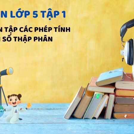 Bài 31: Ôn tập các phép tính với số thập phân – Toán Lớp 5 Tập 1