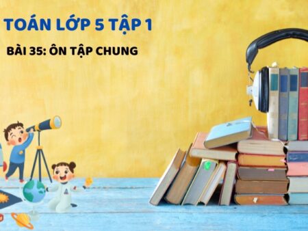 Bài 35: Ôn tập chung – Toán Lớp 5 Tập 1 Kết Nối Tri Thức