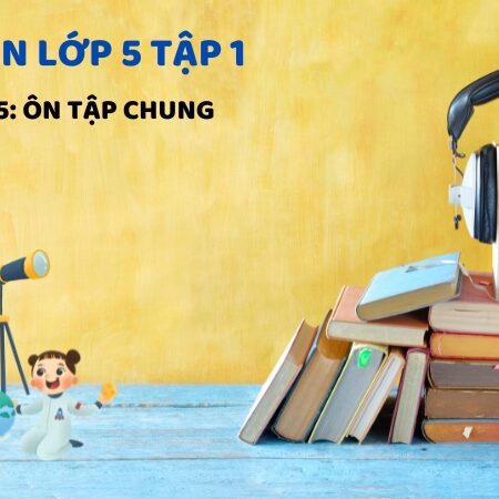 Bài 35: Ôn tập chung – Toán Lớp 5 Tập 1 Kết Nối Tri Thức