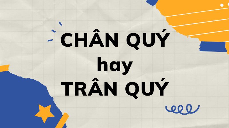 Chân quý hay trân quý? Hiểu đúng để sử dụng chính xác