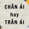 Chân ái hay trân ái? Cách phân biệt đúng bạn nên biết