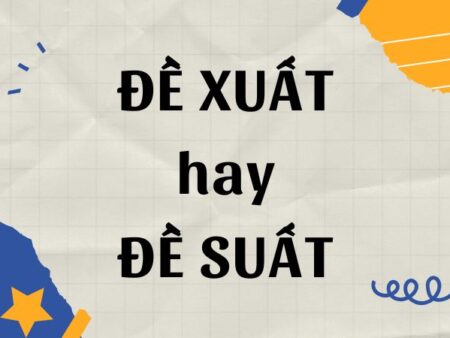 Đề xuất hay đề suất? Phân biệt để sử dụng chính tả chuẩn xác