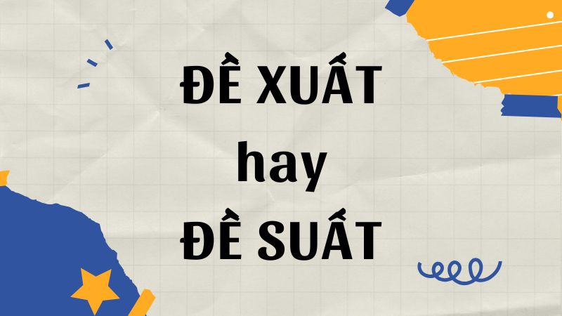 Đề xuất hay đề suất? Phân biệt để sử dụng chính tả chuẩn xác