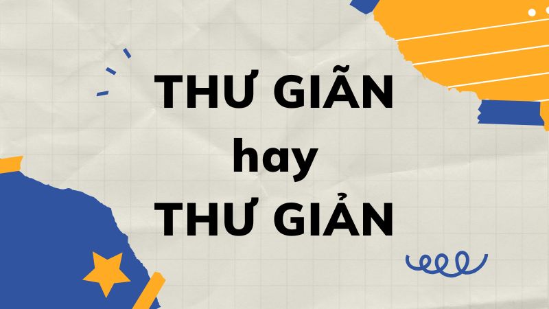 Thư giãn hay thư giản: Từ nào mới đúng chính tả?