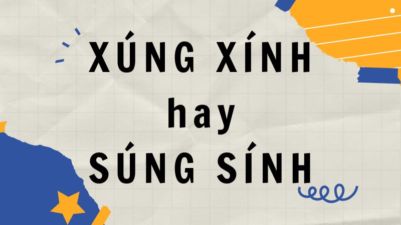 Xúng xính hay súng sính: Bạn đã biết cách phân biệt đúng?