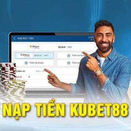 Nạp Tiền Kubet – Tiếp vốn nhanh gọn hốt trọn ưu đãi 